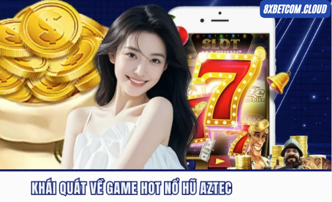 Tổng quan trò chơi nổ hũ aztec tại 8xbet trên điện thoại